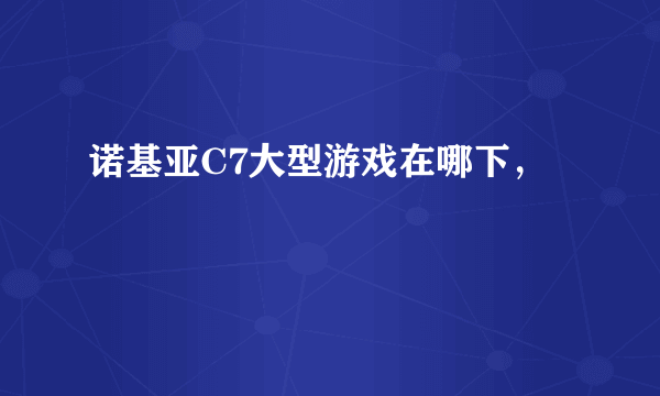 诺基亚C7大型游戏在哪下，