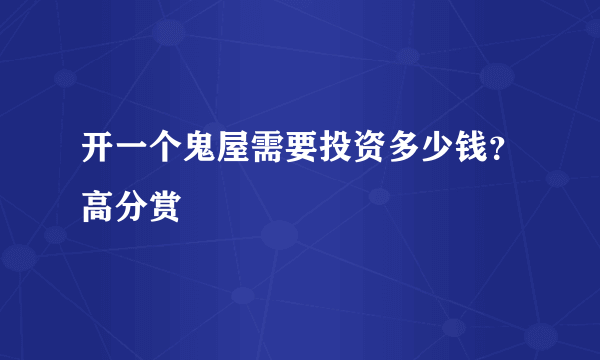 开一个鬼屋需要投资多少钱？高分赏