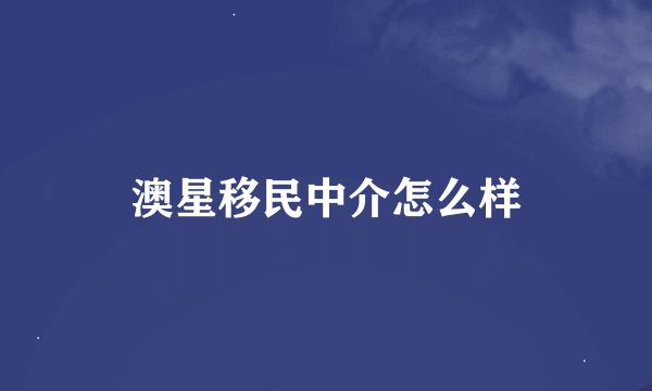 澳星移民中介怎么样