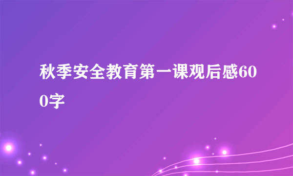 秋季安全教育第一课观后感600字