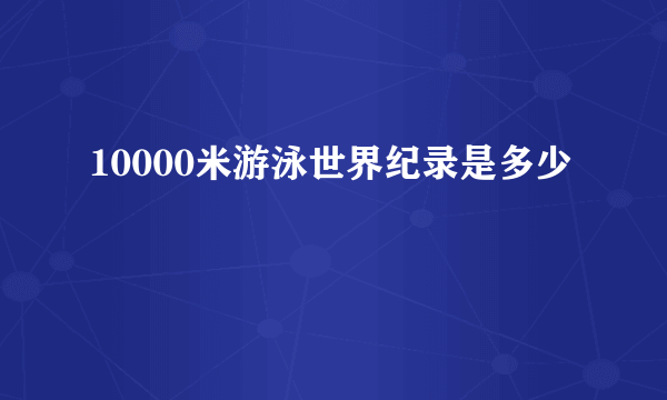 10000米游泳世界纪录是多少