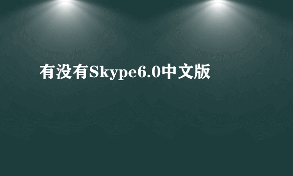 有没有Skype6.0中文版