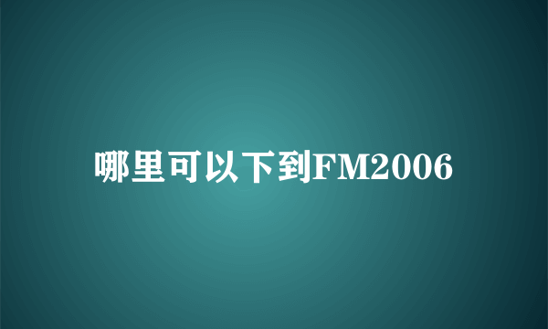 哪里可以下到FM2006