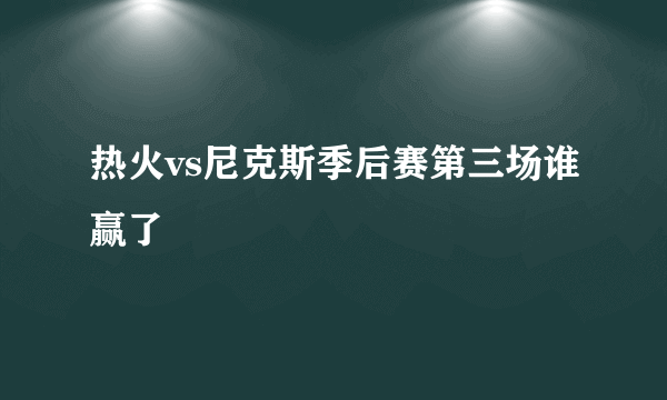 热火vs尼克斯季后赛第三场谁赢了