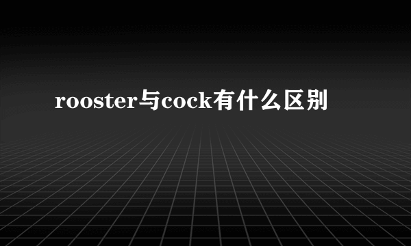 rooster与cock有什么区别