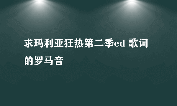 求玛利亚狂热第二季ed 歌词的罗马音