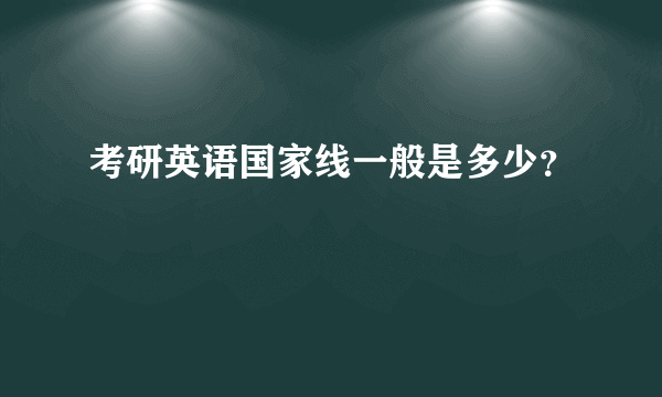 考研英语国家线一般是多少？