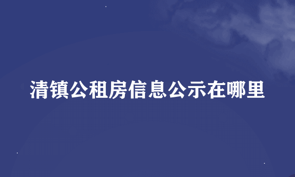 清镇公租房信息公示在哪里