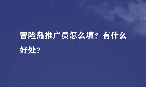 冒险岛推广员怎么填？有什么好处？