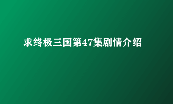 求终极三国第47集剧情介绍