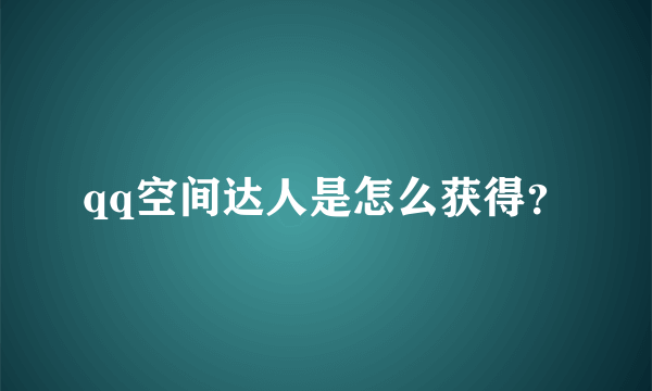 qq空间达人是怎么获得？