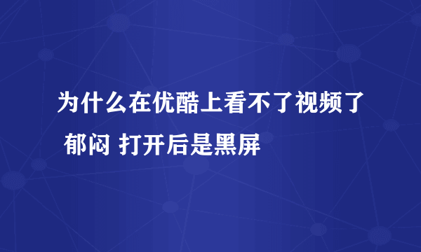 为什么在优酷上看不了视频了 郁闷 打开后是黑屏