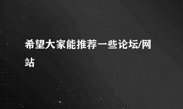 希望大家能推荐一些论坛/网站