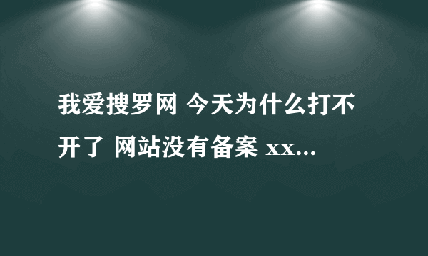 我爱搜罗网 今天为什么打不开了 网站没有备案 xxxxxx要求强制关闭