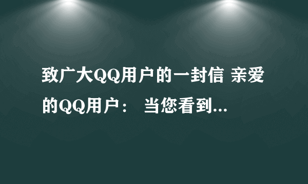 致广大QQ用户的一封信 亲爱的QQ用户： 当您看到这封信的时候，我们刚刚作出了一个非常艰难的决定。在360公