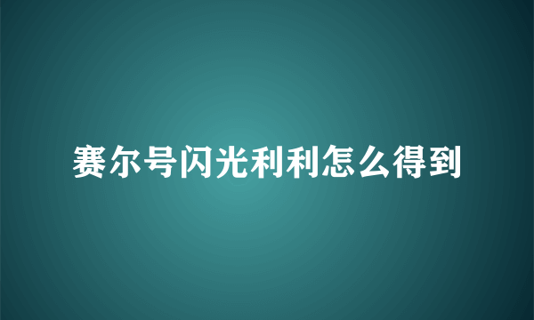 赛尔号闪光利利怎么得到