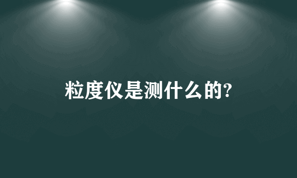 粒度仪是测什么的?