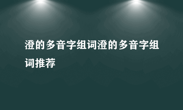 澄的多音字组词澄的多音字组词推荐