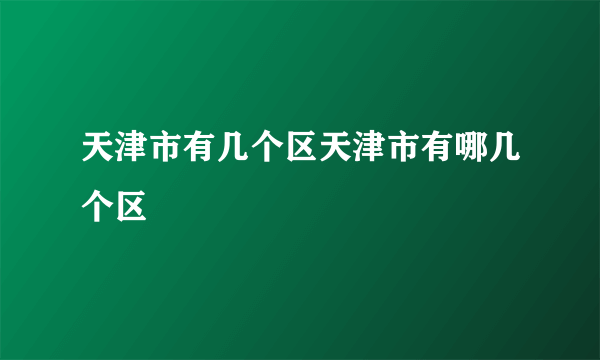 天津市有几个区天津市有哪几个区