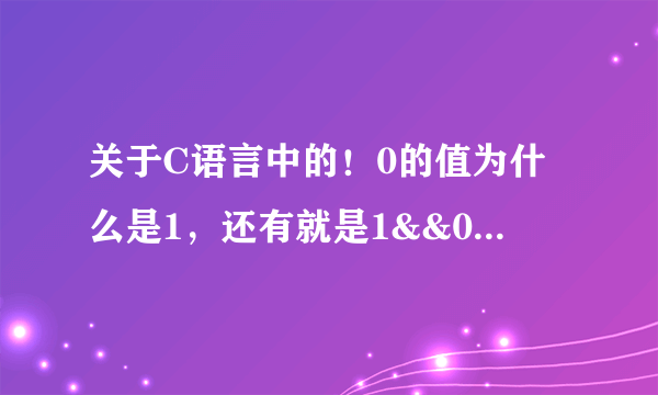 关于C语言中的！0的值为什么是1，还有就是1&&0的运算为什么是0