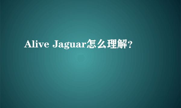 Alive Jaguar怎么理解？