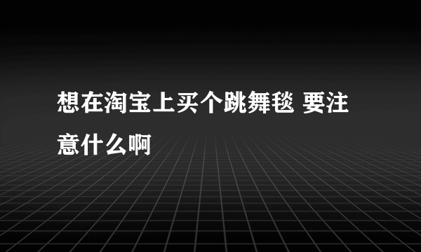 想在淘宝上买个跳舞毯 要注意什么啊