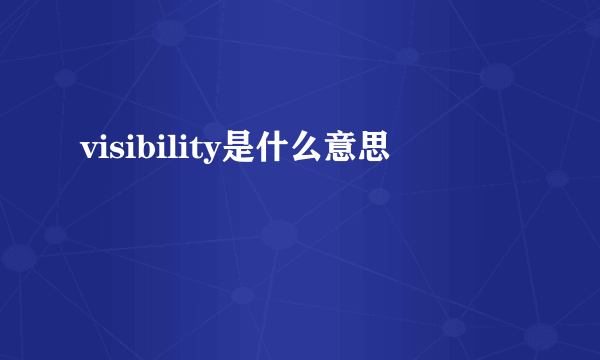 visibility是什么意思