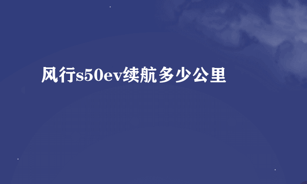 风行s50ev续航多少公里