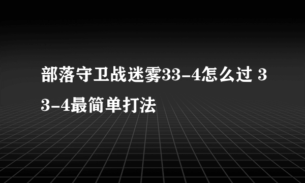 部落守卫战迷雾33-4怎么过 33-4最简单打法