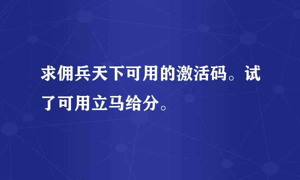 求佣兵天下可用的激活码。试了可用立马给分。