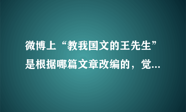 微博上“教我国文的王先生”是根据哪篇文章改编的，觉得很熟悉，但是有没想起来