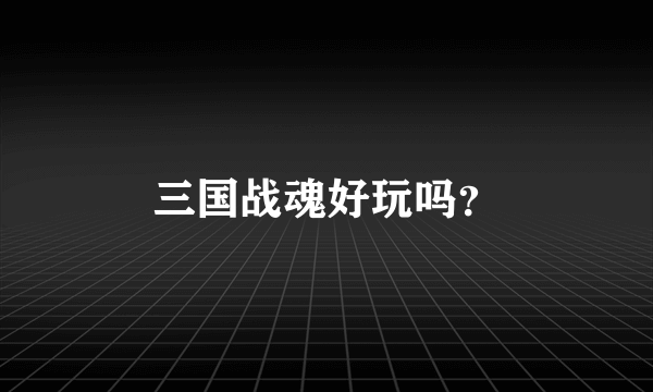 三国战魂好玩吗？