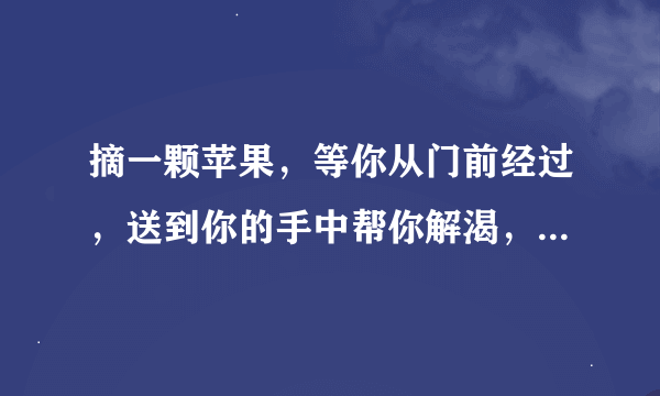 摘一颗苹果，等你从门前经过，送到你的手中帮你解渴，像夏天的可乐，像冬天的可可。请问这是那首歌的歌词