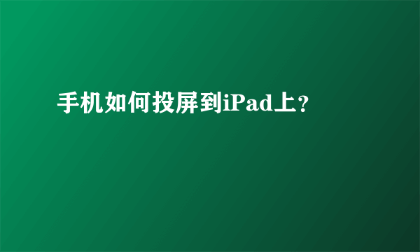 手机如何投屏到iPad上？