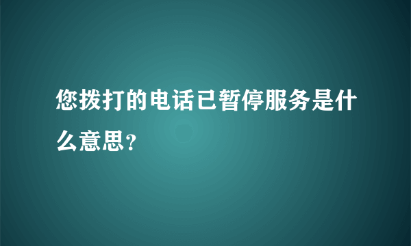 您拨打的电话已暂停服务是什么意思？