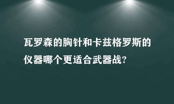 瓦罗森的胸针和卡兹格罗斯的仪器哪个更适合武器战?