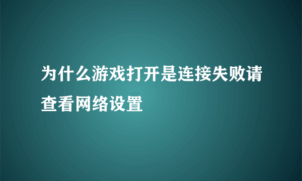 为什么游戏打开是连接失败请查看网络设置