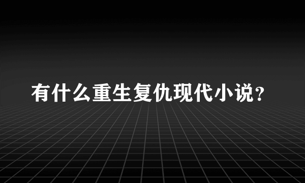 有什么重生复仇现代小说？