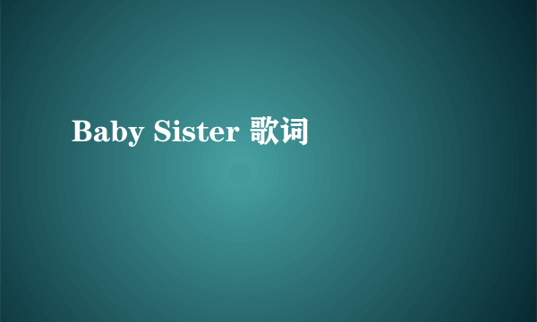 Baby Sister 歌词