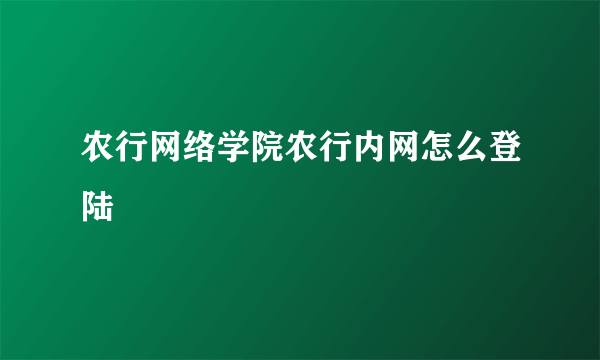 农行网络学院农行内网怎么登陆