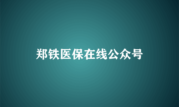 郑铁医保在线公众号