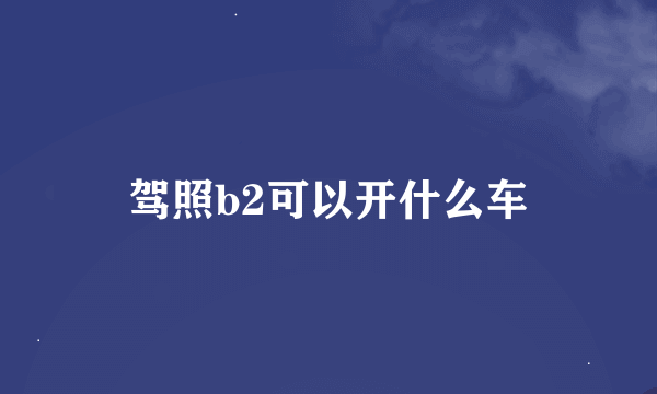 驾照b2可以开什么车