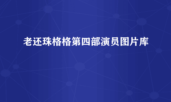 老还珠格格第四部演员图片库