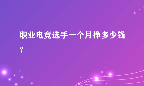 职业电竞选手一个月挣多少钱？