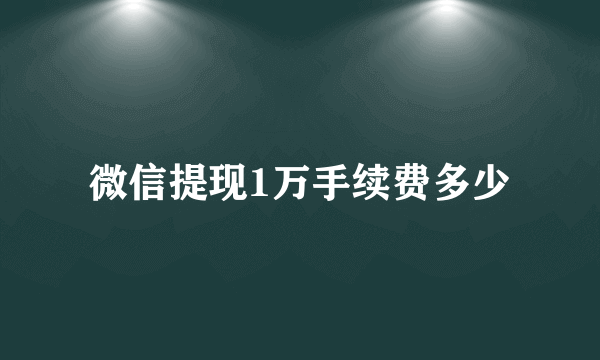 微信提现1万手续费多少