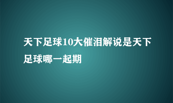 天下足球10大催泪解说是天下足球哪一起期