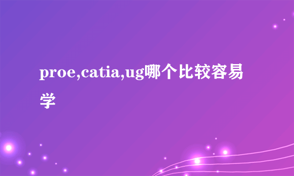 proe,catia,ug哪个比较容易学