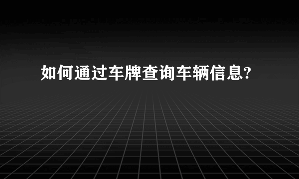 如何通过车牌查询车辆信息?