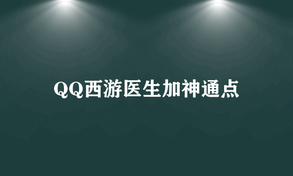 QQ西游医生加神通点