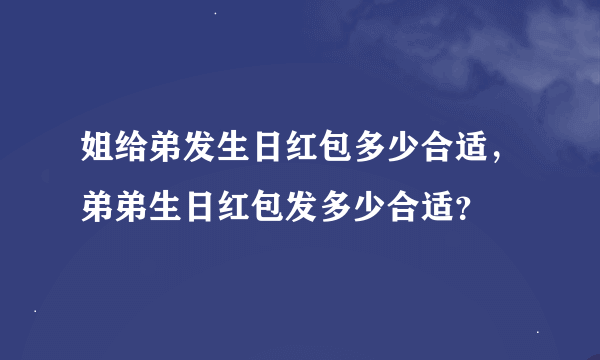 姐给弟发生日红包多少合适，弟弟生日红包发多少合适？